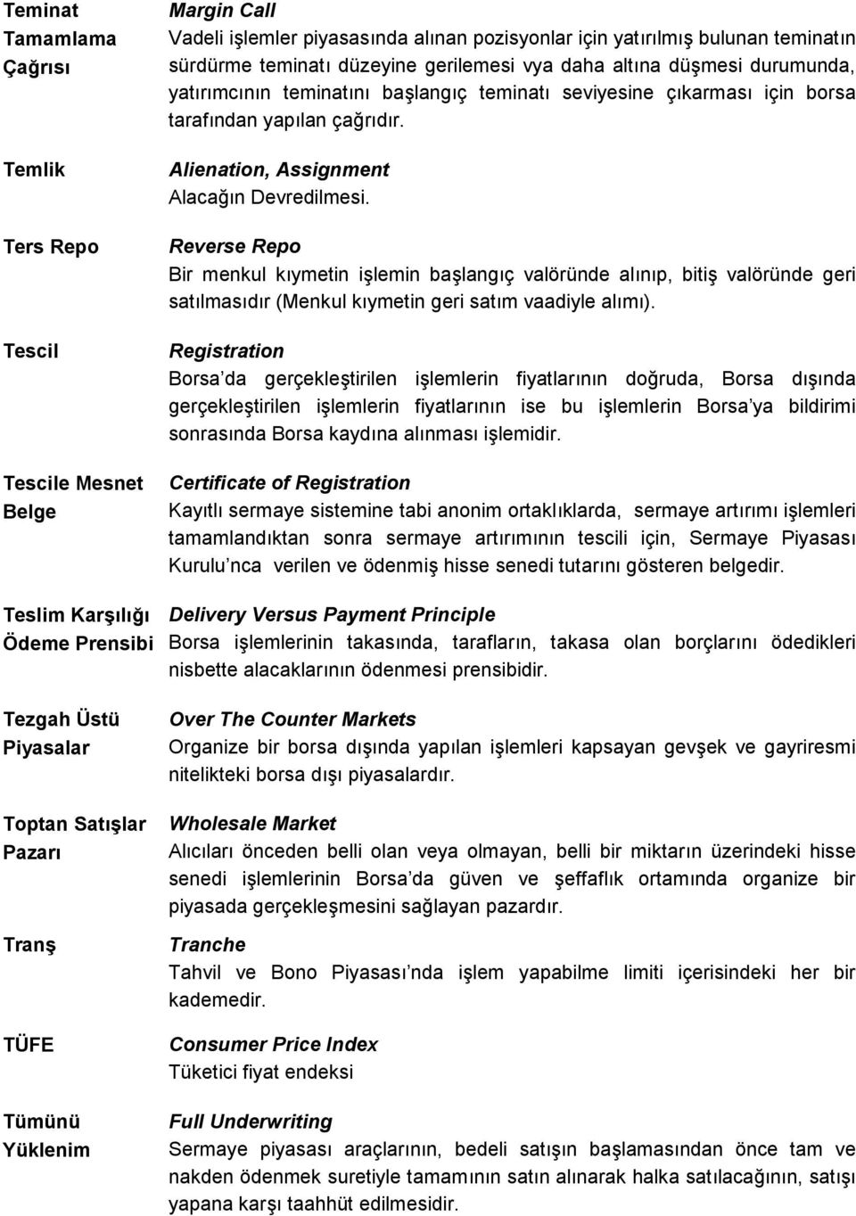 Reverse Repo Bir menkul kıymetin işlemin başlangıç valöründe alınıp, bitiş valöründe geri satılmasıdır (Menkul kıymetin geri satım vaadiyle alımı).