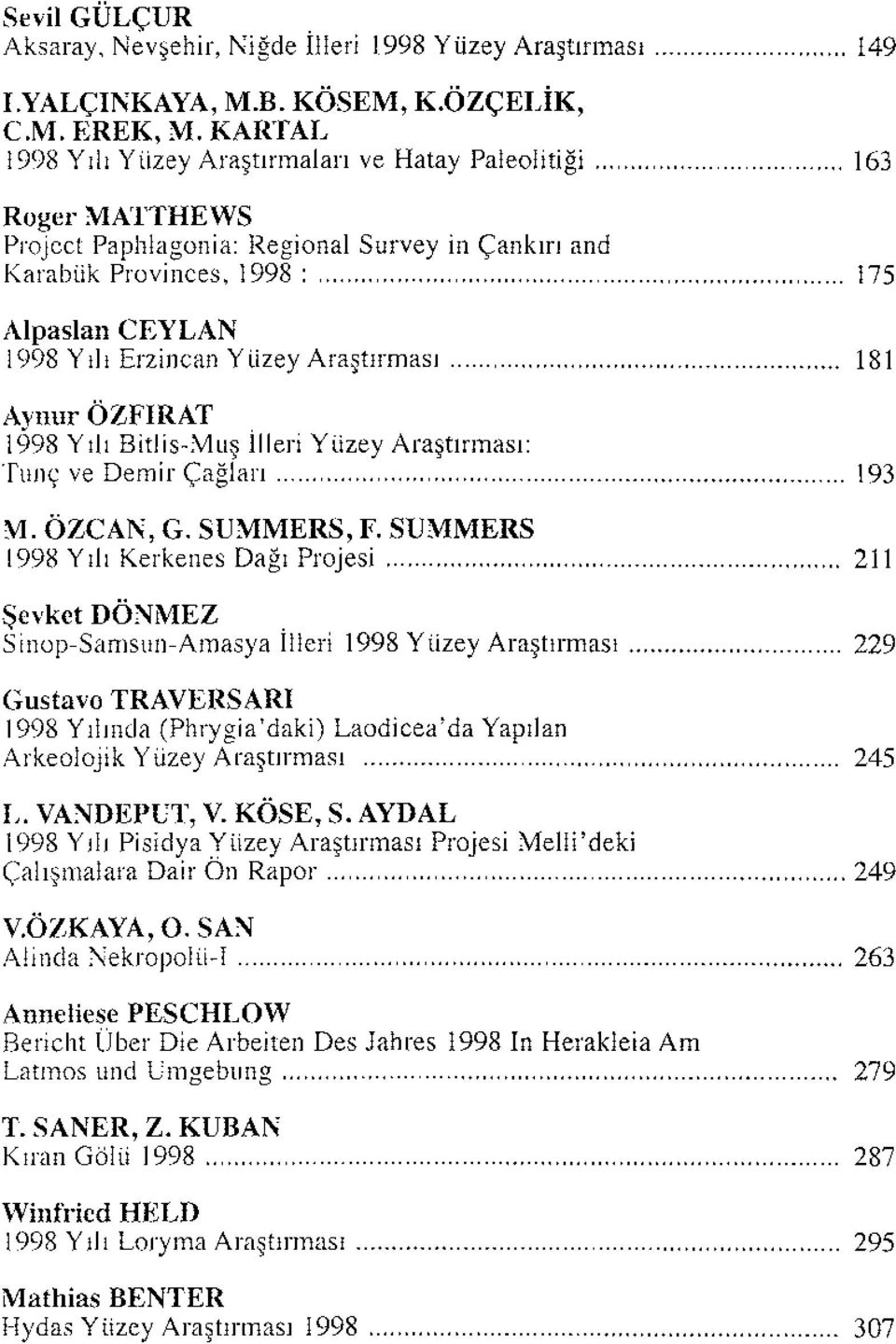 üzey Araştırması 181 Aynur ÖZFIRAT 1998 Yılı Bitlis-Muş İlleri Yüzey Araştırması: Tunç ve Demir Çağlan 193 M. ÖZCAN, G. SUMMERS, F.