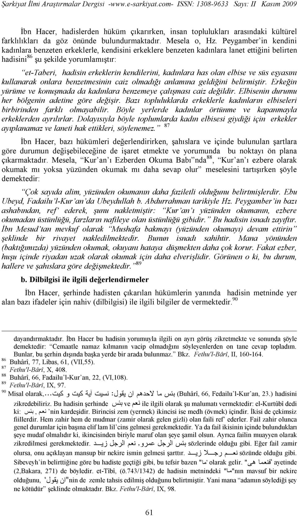 kadınlara has olan elbise ve süs eşyasını kullanarak onlara benzetmesinin caiz olmadığı anlamına geldiğini belirmiştir. Erkeğin yürüme ve konuşmada da kadınlara benzemeye çalışması caiz değildir.