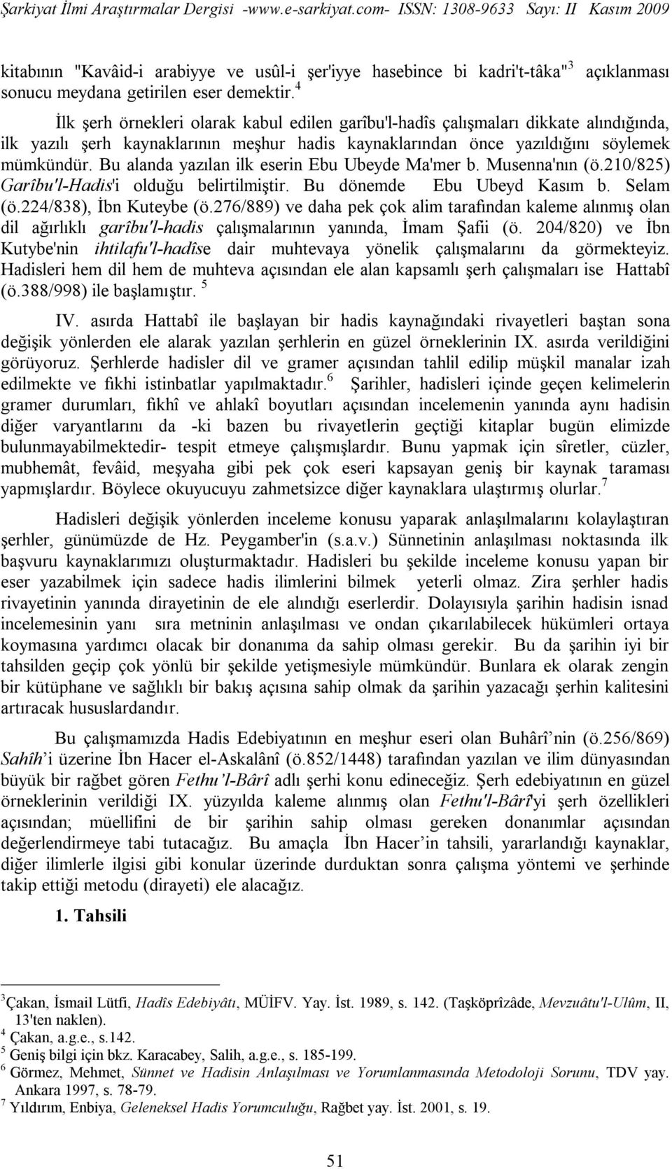 Bu alanda yazılan ilk eserin Ebu Ubeyde Ma'mer b. Musenna'nın (ö.210/825) Garîbu'l-Hadis'i olduğu belirtilmiştir. Bu dönemde Ebu Ubeyd Kasım b. Selam (ö.224/838), İbn Kuteybe (ö.