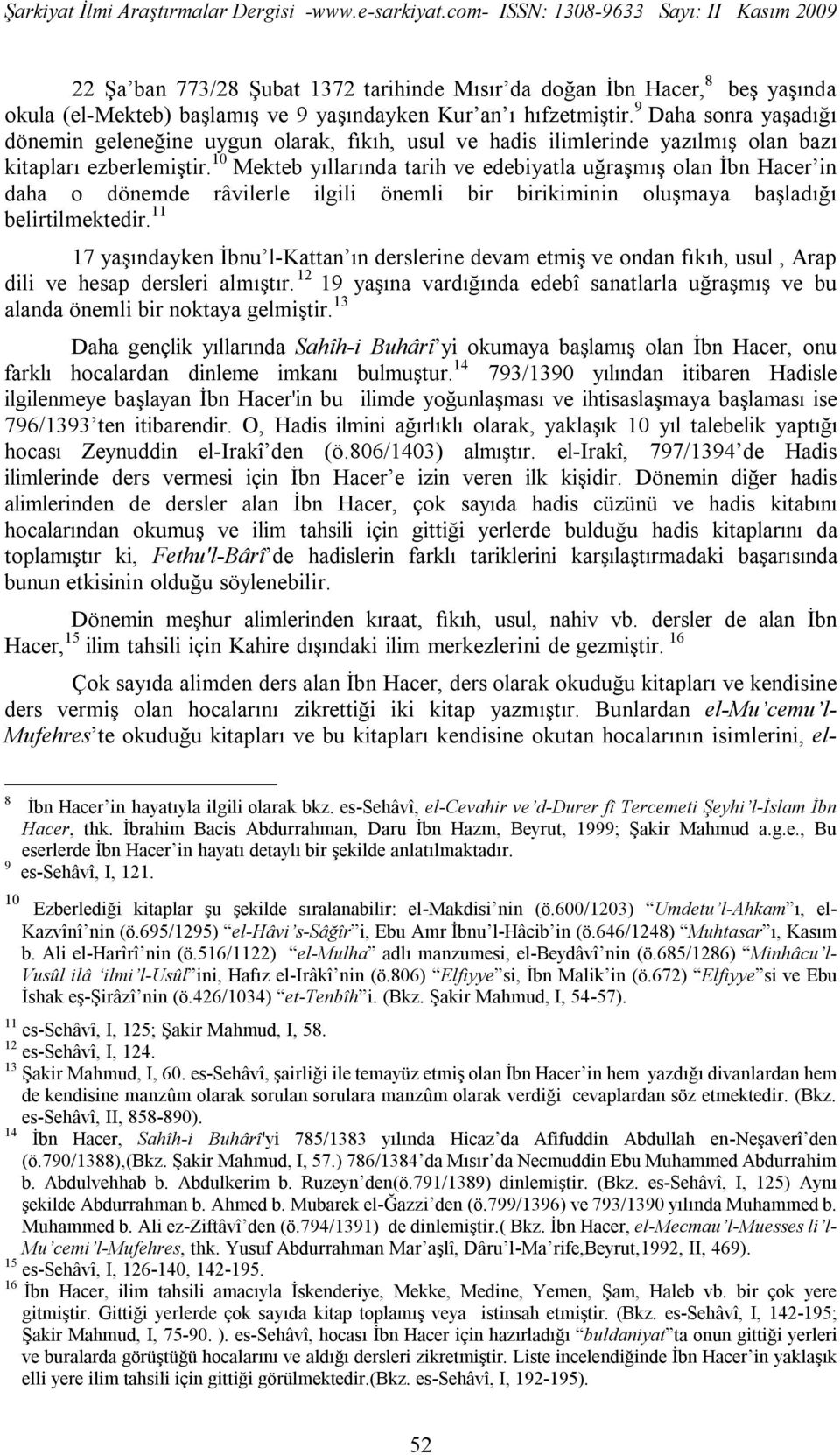 10 Mekteb yıllarında tarih ve edebiyatla uğraşmış olan İbn Hacer in daha o dönemde râvilerle ilgili önemli bir birikiminin oluşmaya başladığı belirtilmektedir.