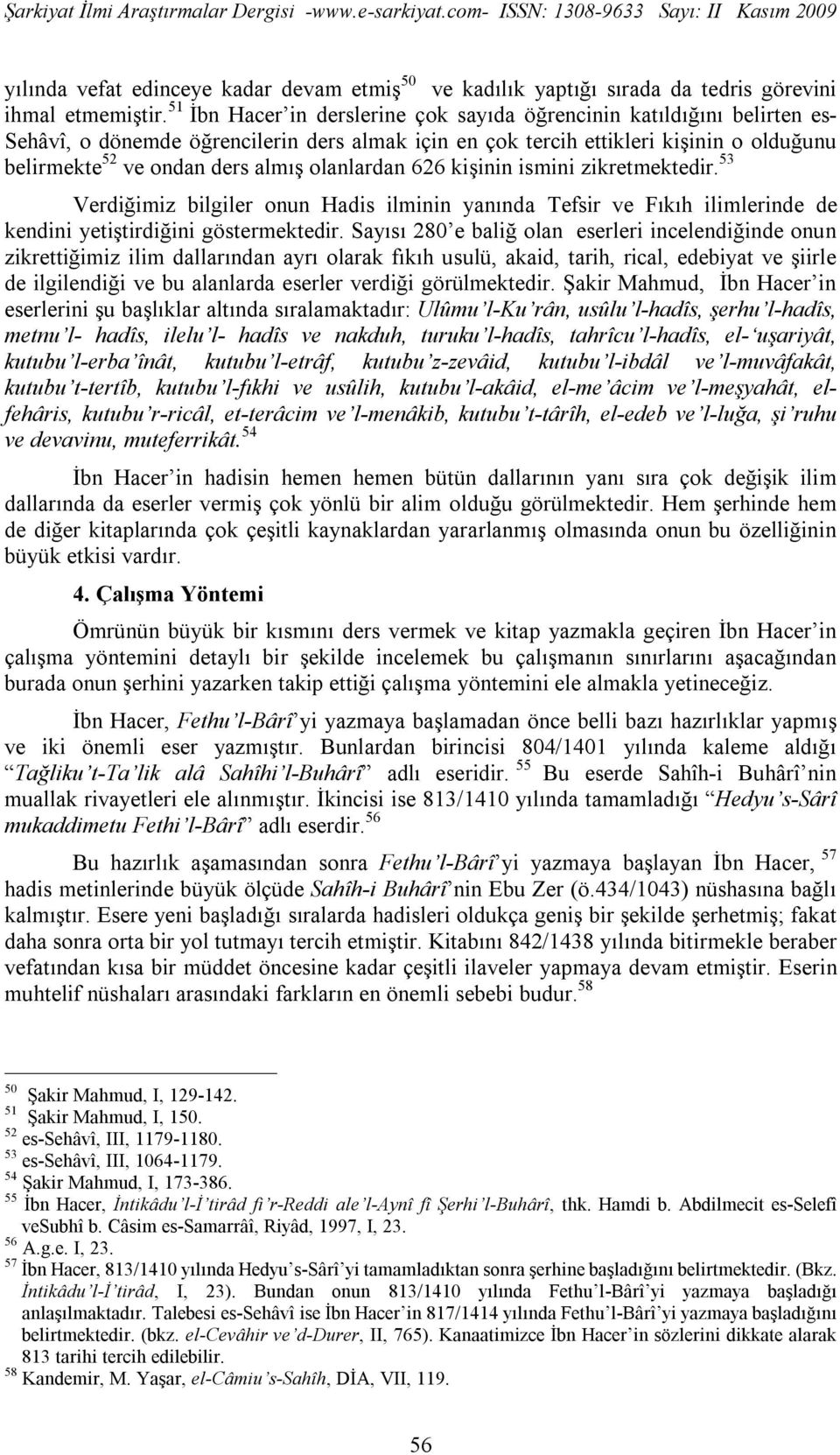 olanlardan 626 kişinin ismini zikretmektedir. 53 Verdiğimiz bilgiler onun Hadis ilminin yanında Tefsir ve Fıkıh ilimlerinde de kendini yetiştirdiğini göstermektedir.