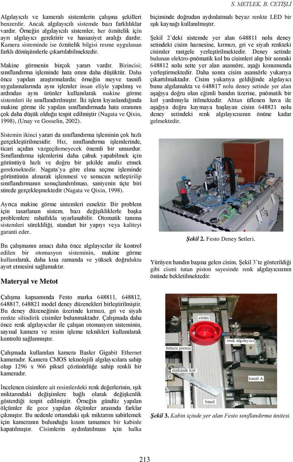 Kamera sisteminde ise öznitelik bilgisi resme uygulanan farklı dönüşümlerle çıkartılabilmektedir. Makine görmenin birçok yararı vardır. Birincisi; sınıflandırma işleminde hata oranı daha düşüktür.