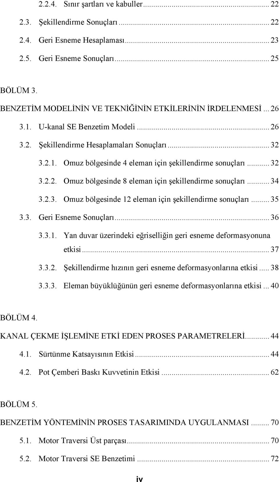 .. 32 3.2.2. Omuz bölgesinde 8 eleman için şekillendirme sonuçları... 34 3.2.3. Omuz bölgesinde 12 eleman için şekillendirme sonuçları... 35 3.3. Geri Esneme Sonuçları... 36 3.3.1. Yan duvar üzerindeki eğriselliğin geri esneme deformasyonuna etkisi.