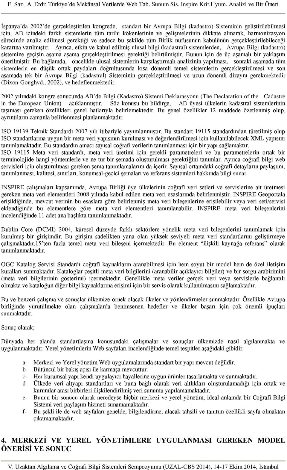 Ayrıca, etkin ve kabul edilmiş ulusal bilgi (kadastral) sistemlerden, Avrupa Bilgi (kadastro) sistemine geçişin aşama aşama gerçekleştirilmesi gerektiği belirtilmiştir.