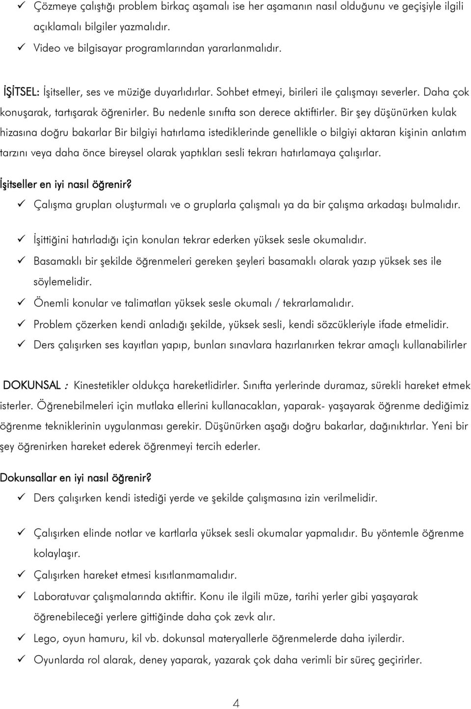 Bir şey düşünürken kulak hizasına doğru bakarlar Bir bilgiyi hatırlama istediklerinde genellikle o bilgiyi aktaran kişinin anlatım tarzını veya daha önce bireysel olarak yaptıkları sesli tekrarı