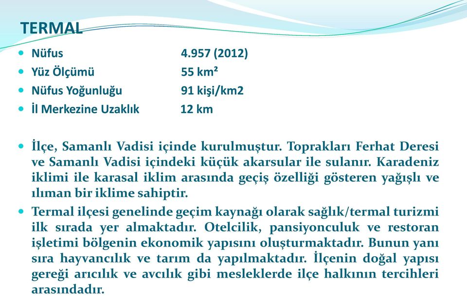 Karadeniz iklimi ile karasal iklim arasında geçiş özelliği gösteren yağışlı ve ılıman bir iklime sahiptir.