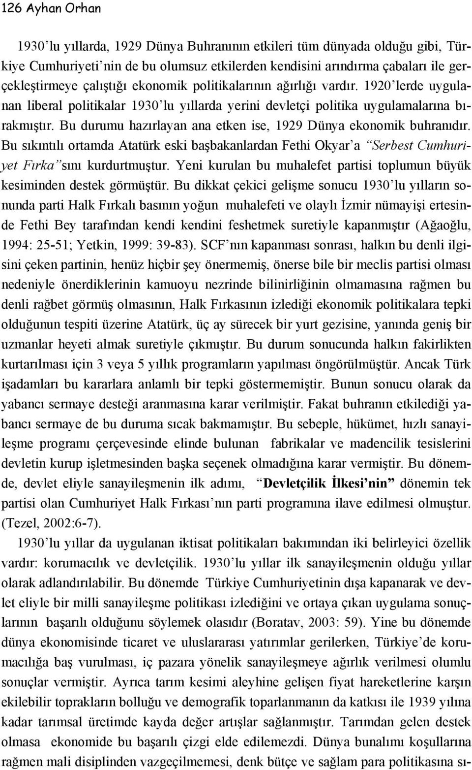 Bu durumu hazırlayan ana etken ise, 1929 Dünya ekonomik buhranıdır. Bu sıkıntılı ortamda Atatürk eski başbakanlardan Fethi Okyar a Serbest Cumhuriyet Fırka sını kurdurtmuştur.