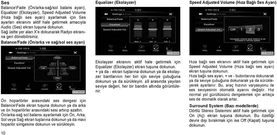 Balance/Fade (Ön/arka ve sağ/sol ses ayarı) Equalizer (Ekolayzer) Speed Adjusted Volume (Hıza Bağlı Ses Ayarı) Ön hoparlörler arasındaki ses dengesi için Balance\Fade ekran tuşuna dokunun ya da arka