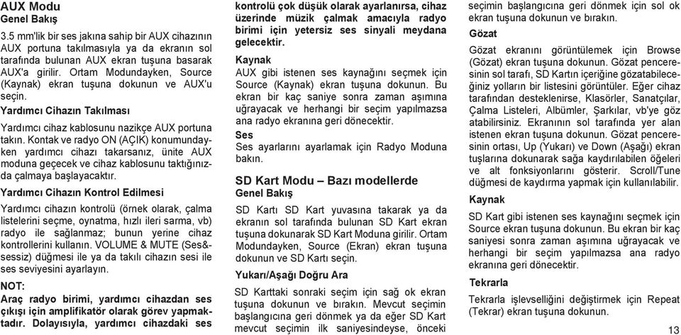 Kontak ve radyo ON (AÇIK) konumundayken yardımcı cihazı takarsanız, ünite AUX moduna geçecek ve cihaz kablosunu taktığınızda çalmaya başlayacaktır.