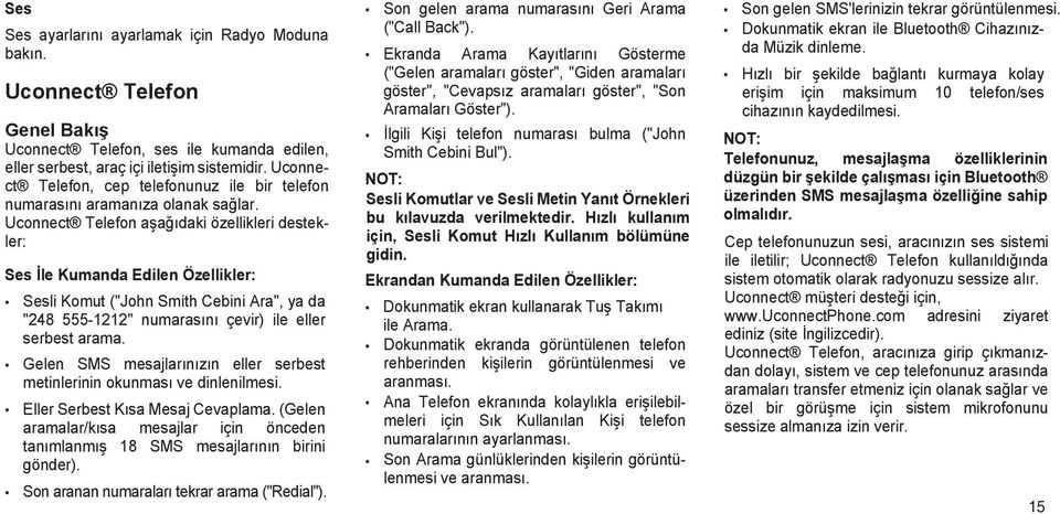 Uconnect Telefon aşağıdaki özellikleri destekler: Ses İle Kumanda Edilen Özellikler: Sesli Komut ("John Smith Cebini Ara", ya da "248 555-1212" numarasını çevir) ile eller serbest arama.