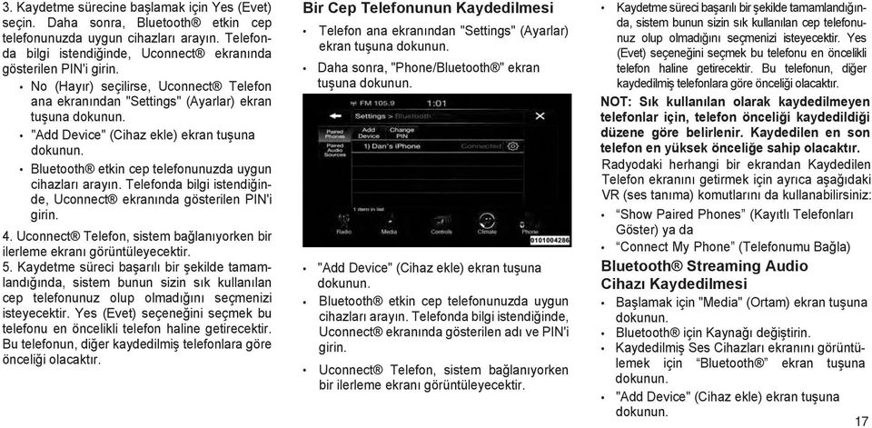 Bluetooth etkin cep telefonunuzda uygun cihazları arayın. Telefonda bilgi istendiğinde, Uconnect ekranında gösterilen PIN'i girin. 4.
