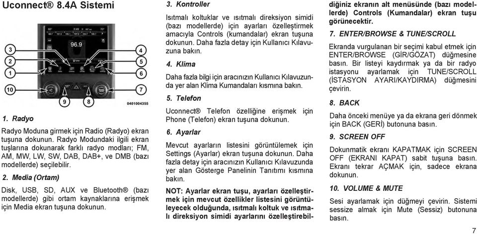 Media (Ortam) Disk, USB, SD, AUX ve Bluetooth (bazı modellerde) gibi ortam kaynaklarına erişmek için Media ekran tuşuna dokunun. 3.