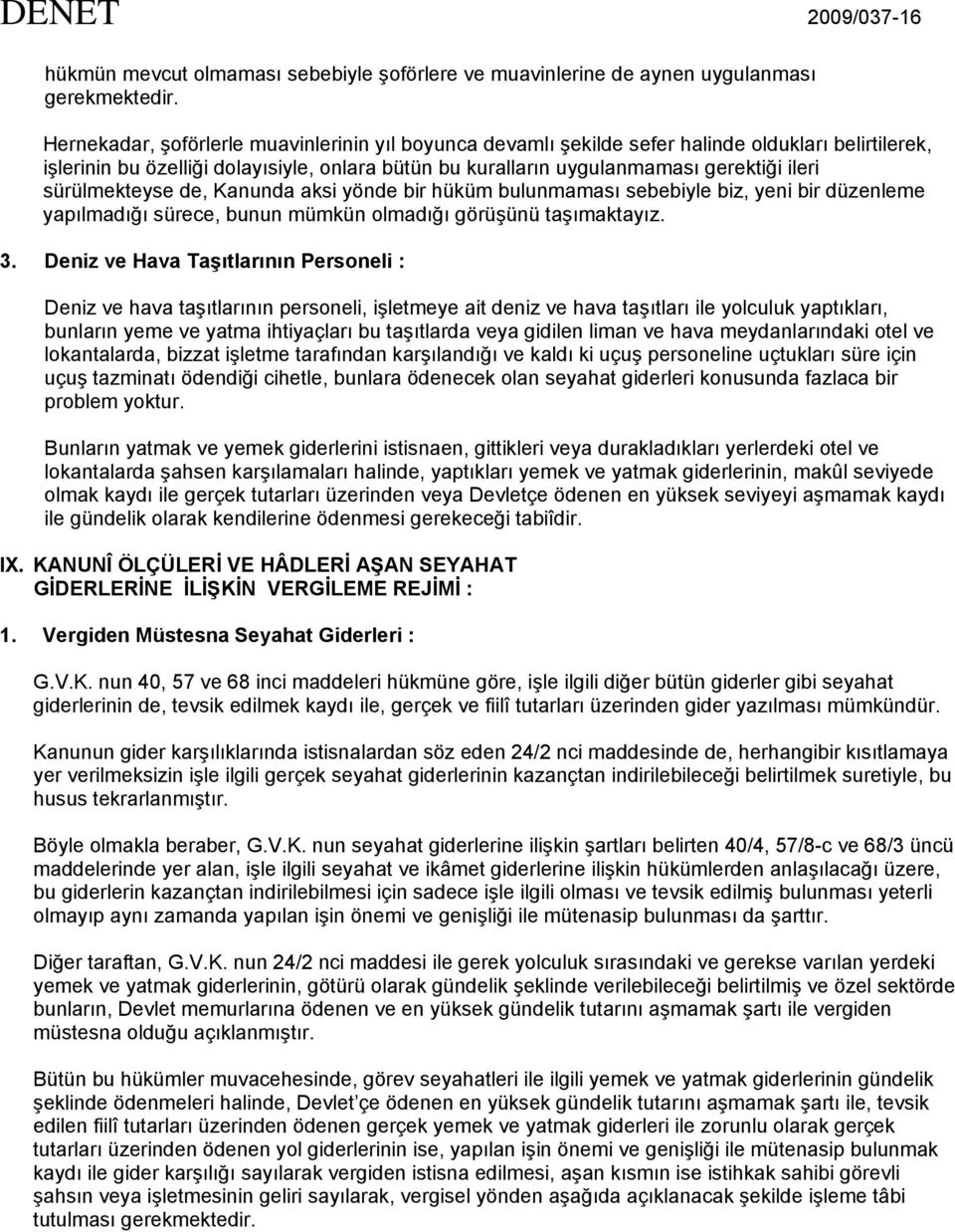 sürülmekteyse de, Kanunda aksi yönde bir hüküm bulunmaması sebebiyle biz, yeni bir düzenleme yapılmadığı sürece, bunun mümkün olmadığı görüşünü taşımaktayız. 3.