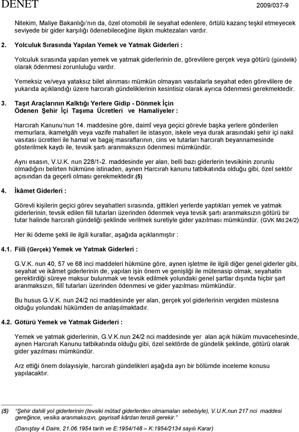 Yolculuk Sırasında Yapılan Yemek ve Yatmak Giderleri : Yolculuk sırasında yapılan yemek ve yatmak giderlerinin de, görevlilere gerçek veya götürü (gündelik) olarak ödenmesi zorunluluğu vardır.