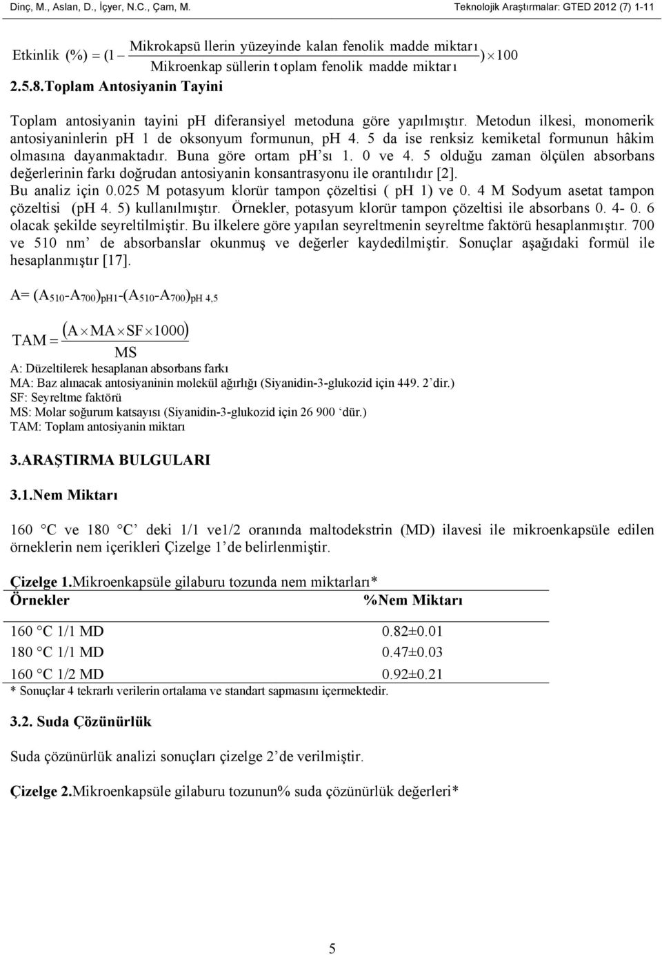 Toplam Antosiyanin Tayini Toplam antosiyanin tayini ph diferansiyel metoduna göre yapılmıştır. Metodun ilkesi, monomerik antosiyaninlerin ph 1 de oksonyum formunun, ph 4.