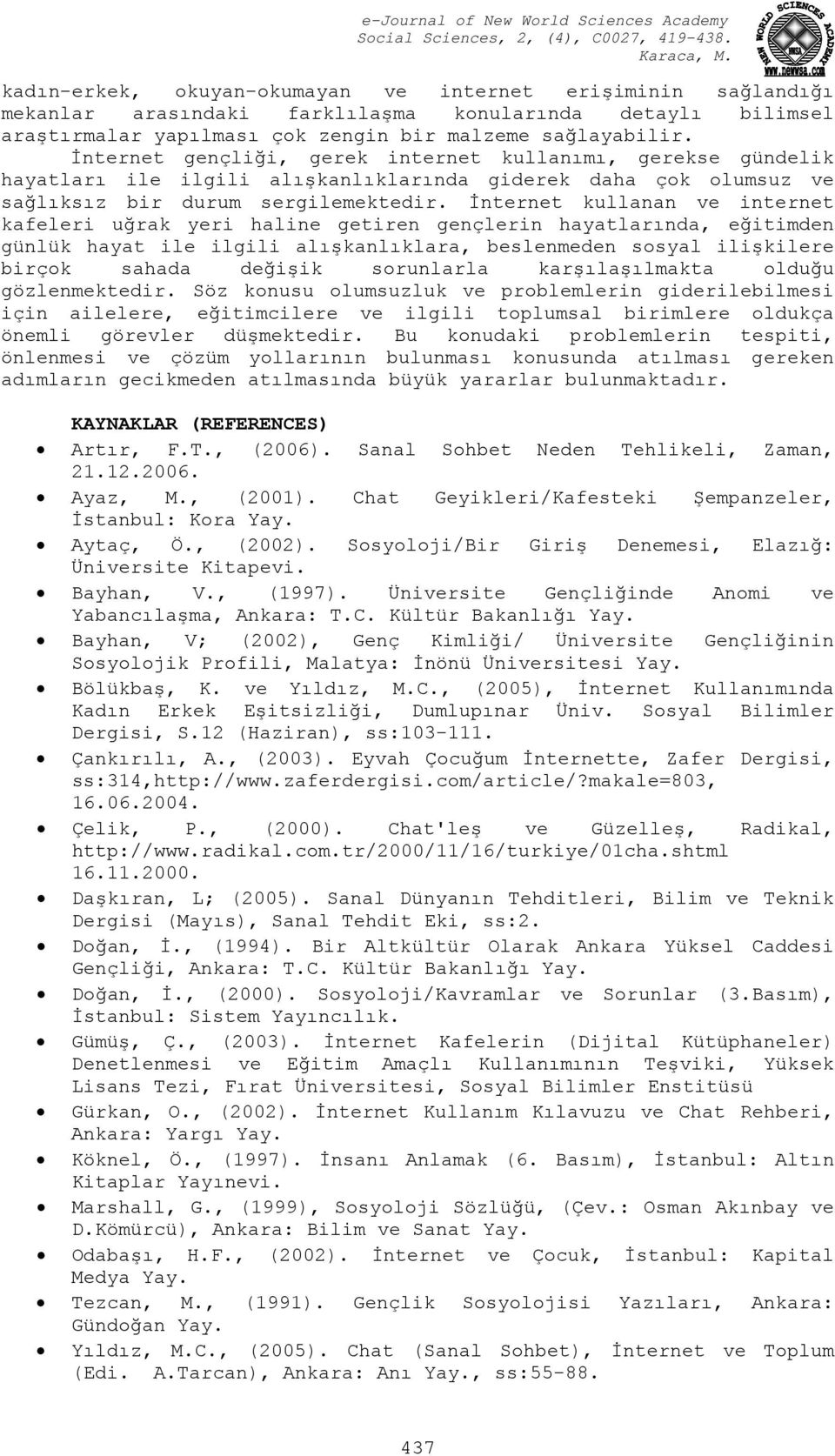 İnternet kullanan ve internet kafeleri uğrak yeri haline getiren gençlerin hayatlarında, eğitimden günlük hayat ile ilgili alışkanlıklara, beslenmeden sosyal ilişkilere birçok sahada değişik