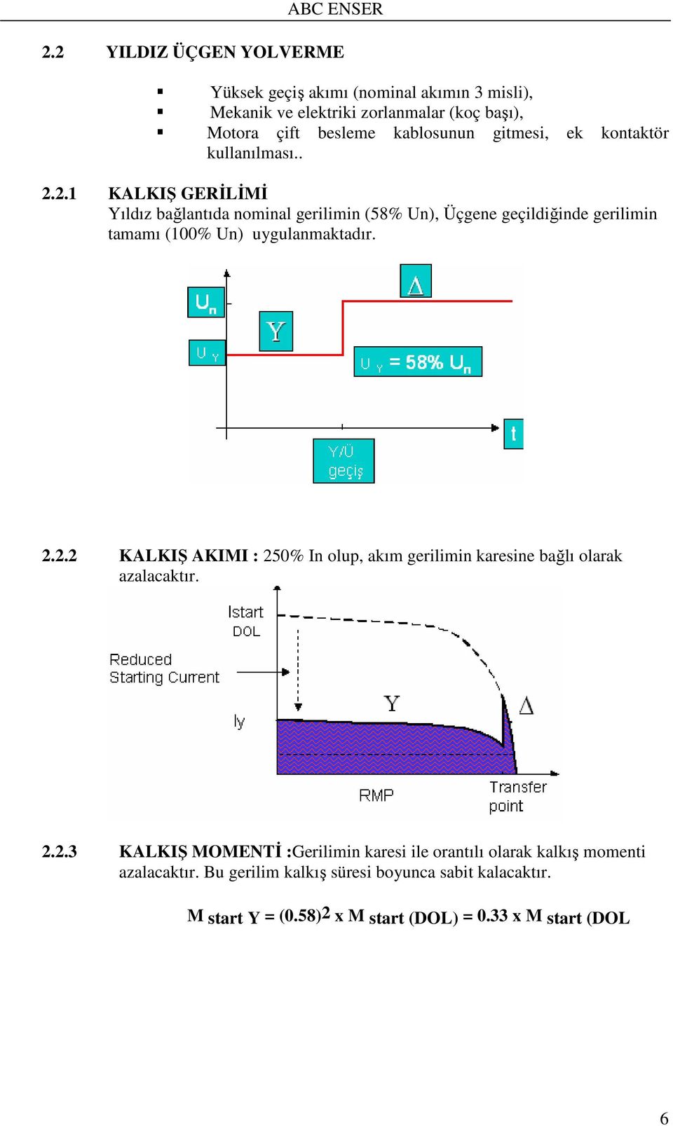 2.1 KALKIŞ GERİLİMİ Yıldız bağlantıda nominal gerilimin (58% Un), Üçgene geçildiğinde gerilimin tamamı (100% Un) uygulanmaktadır. 2.2.2 KALKIŞ AKIMI : 250% In olup, akım gerilimin karesine bağlı olarak azalacaktır.