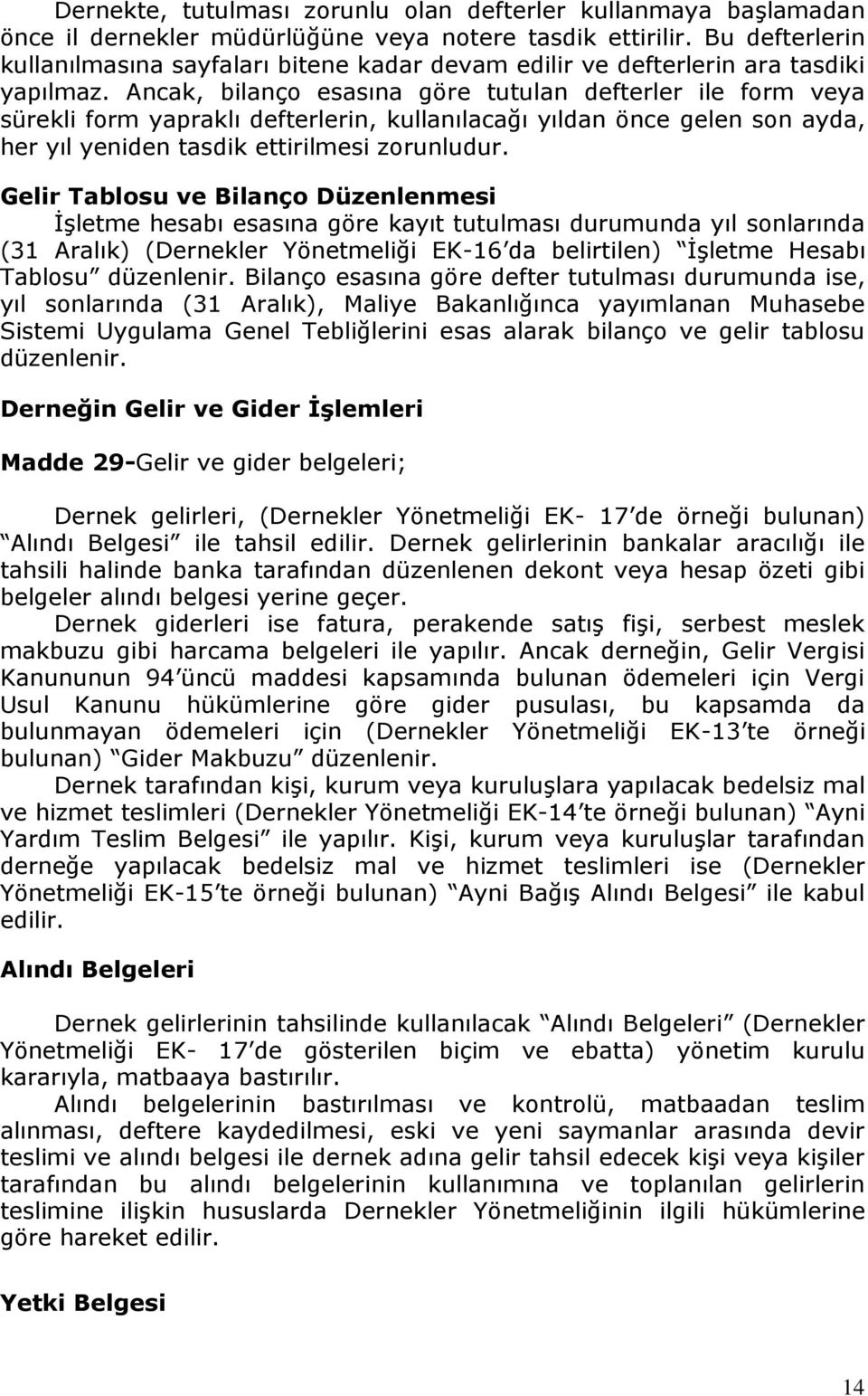 Ancak, bilanço esasına göre tutulan defterler ile form veya sürekli form yapraklı defterlerin, kullanılacağı yıldan önce gelen son ayda, her yıl yeniden tasdik ettirilmesi zorunludur.