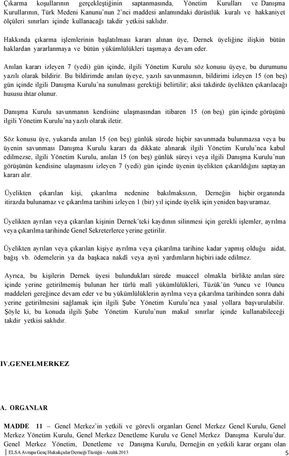 Hakkında çıkarma işlemlerinin başlatılması kararı alınan üye, Dernek üyeliğine ilişkin bütün haklardan yararlanmaya ve bütün yükümlülükleri taşımaya devam eder.