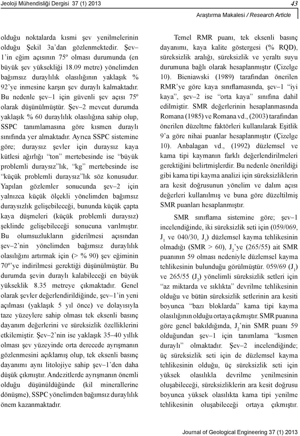 Şev 2 mevcut durumda yaklaşık % 60 duraylılık olasılığına sahip olup, SSPC tanımlamasına göre kısmen duraylı sınıfında yer almaktadır.