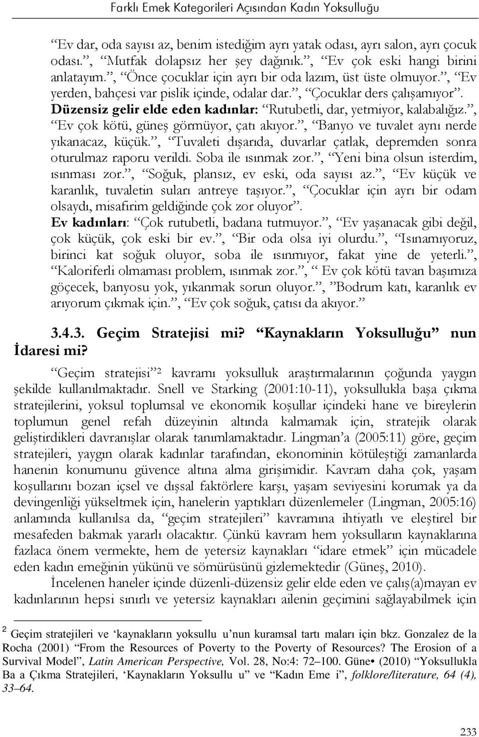 Düzensiz gelir elde eden kadınlar: Rutubetli, dar, yetmiyor, kalabalığız., Ev çok kötü, güneş görmüyor, çatı akıyor., Banyo ve tuvalet aynı nerde yıkanacaz, küçük.