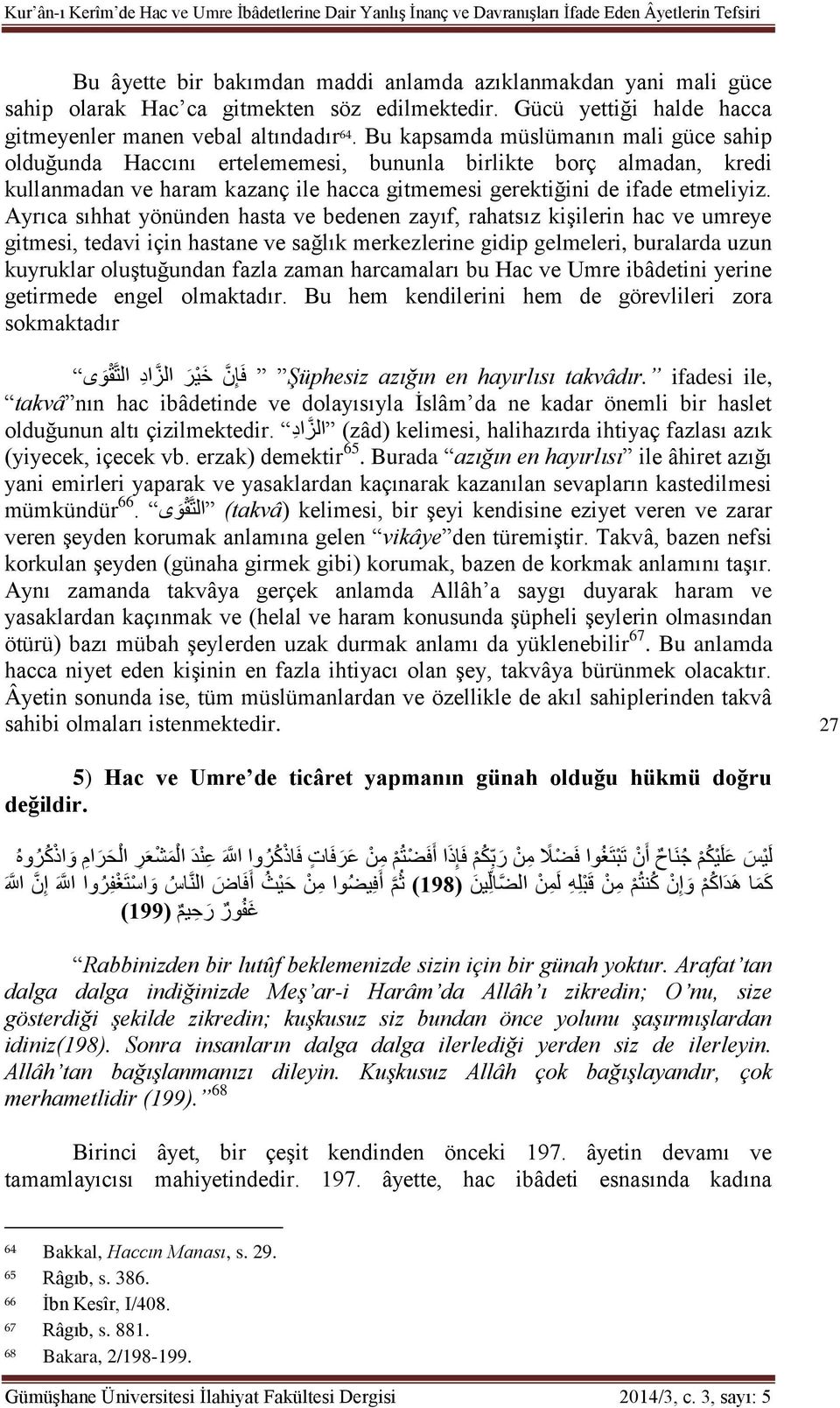 Bu kapsamda müslümanın mali güce sahip olduğunda Haccını ertelememesi, bununla birlikte borç almadan, kredi kullanmadan ve haram kazanç ile hacca gitmemesi gerektiğini de ifade etmeliyiz.