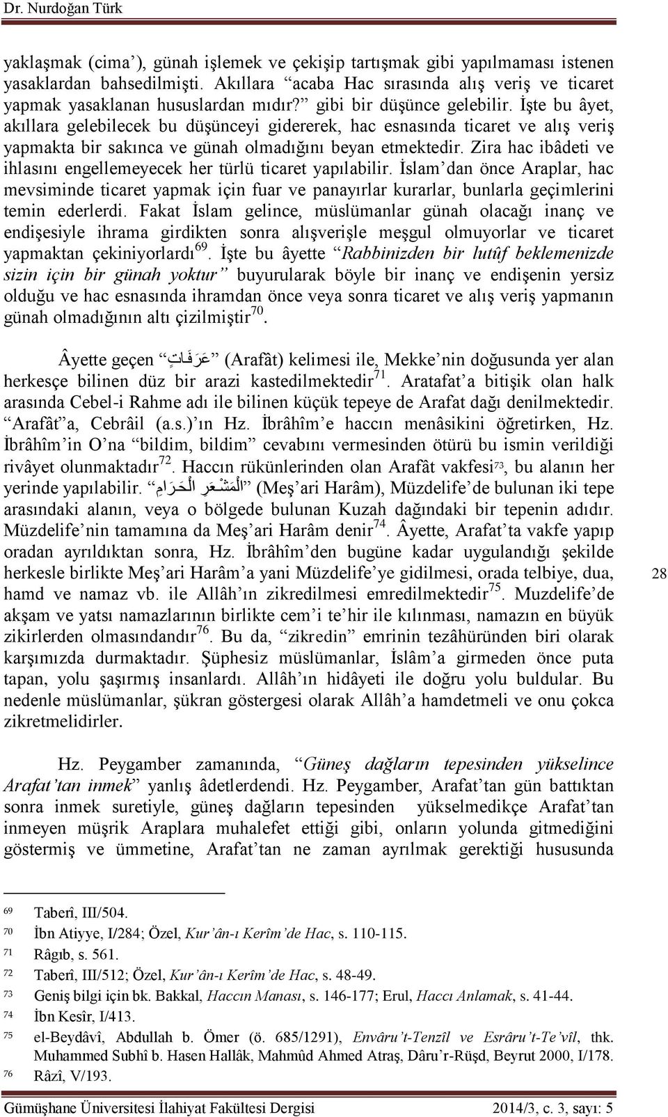 İşte bu âyet, akıllara gelebilecek bu düşünceyi gidererek, hac esnasında ticaret ve alış veriş yapmakta bir sakınca ve günah olmadığını beyan etmektedir.