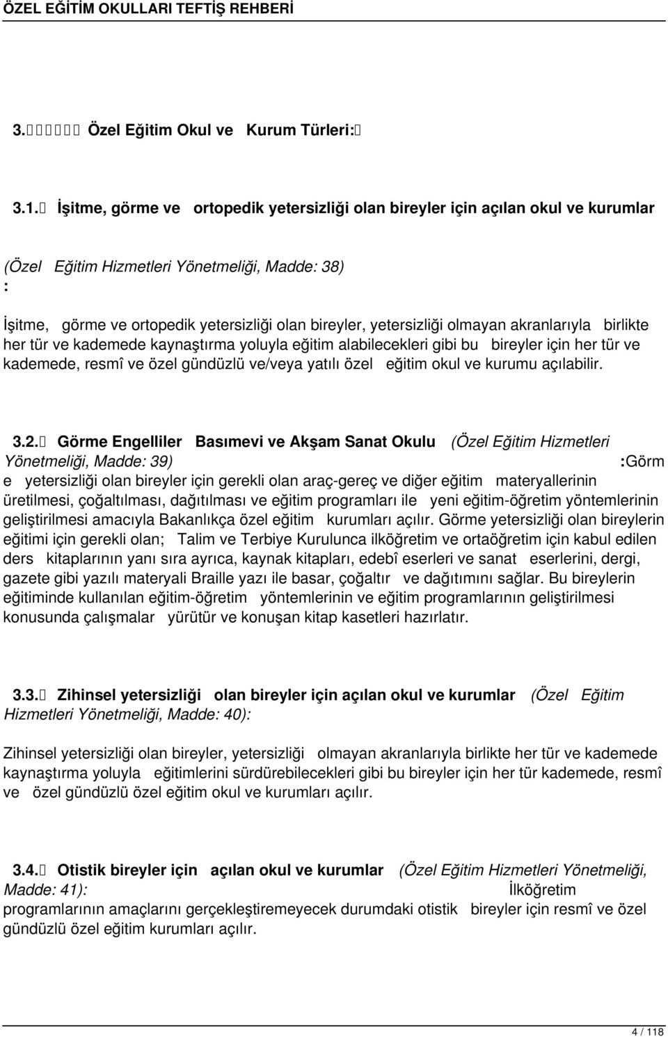 yetersizliği olmayan akranlarıyla birlikte her tür ve kademede kaynaştırma yoluyla eğitim alabilecekleri gibi bu bireyler için her tür ve kademede, resmî ve özel gündüzlü ve/veya yatılı özel eğitim