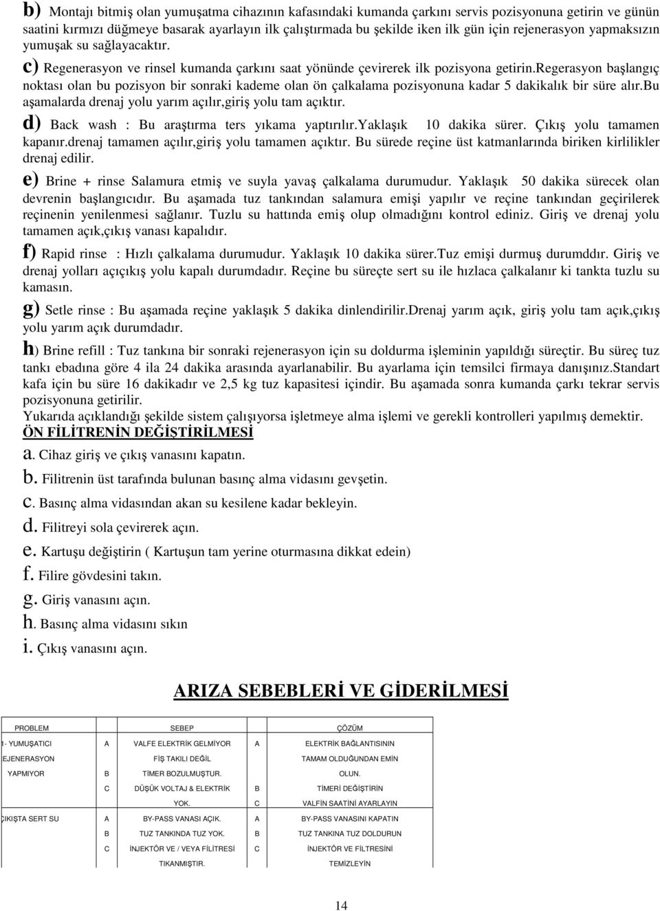 regerasyon başlangıç noktası olan bu pozisyon bir sonraki kademe olan ön çalkalama pozisyonuna kadar 5 dakikalık bir süre alır.bu aşamalarda drenaj yolu yarım açılır,giriş yolu tam açıktır.