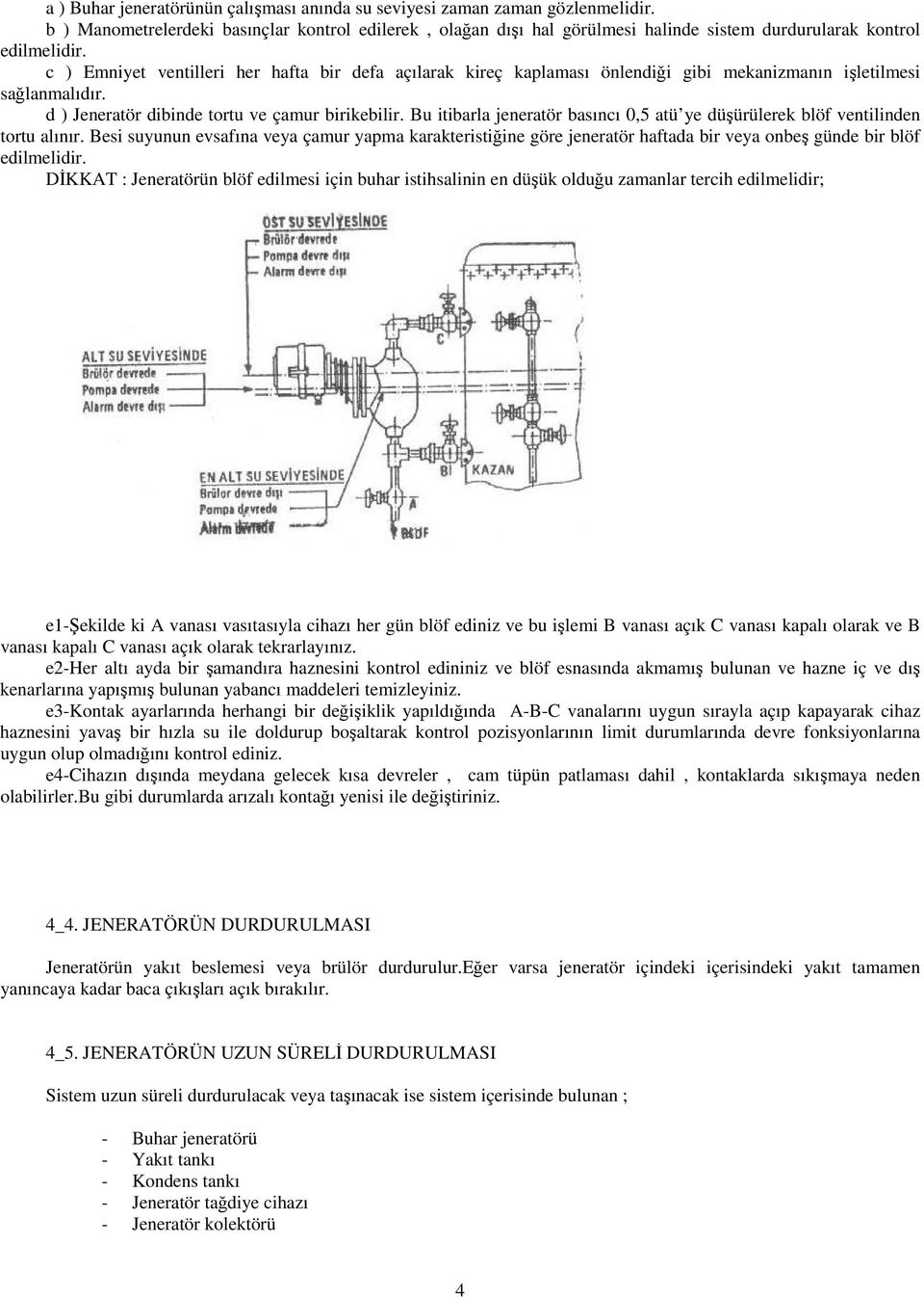 c ) Emniyet ventilleri her hafta bir defa açılarak kireç kaplaması önlendiği gibi mekanizmanın işletilmesi sağlanmalıdır. d ) Jeneratör dibinde tortu ve çamur birikebilir.