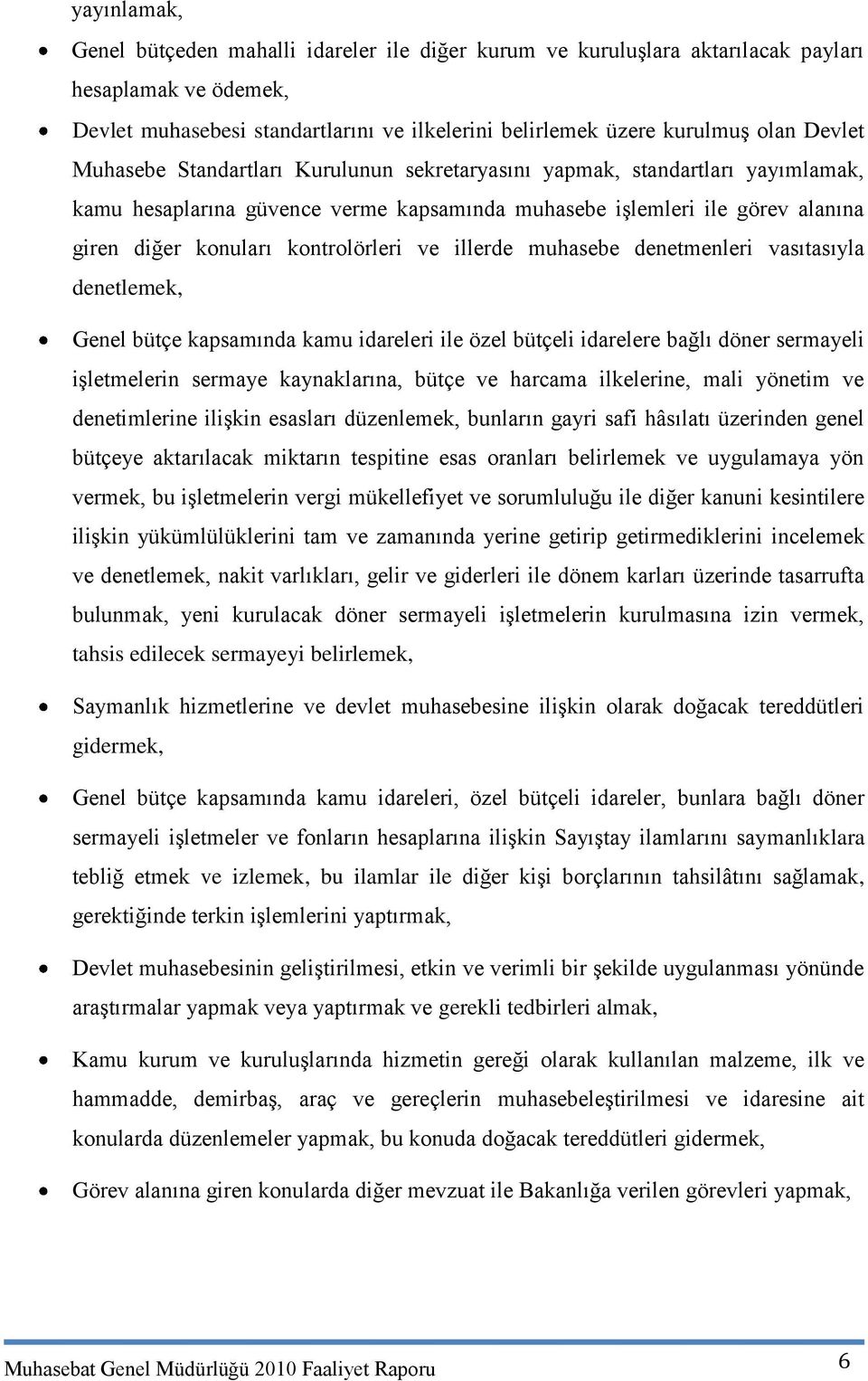 kontrolörleri ve illerde muhasebe denetmenleri vasıtasıyla denetlemek, Genel bütçe kapsamında kamu idareleri ile özel bütçeli idarelere bağlı döner sermayeli iģletmelerin sermaye kaynaklarına, bütçe