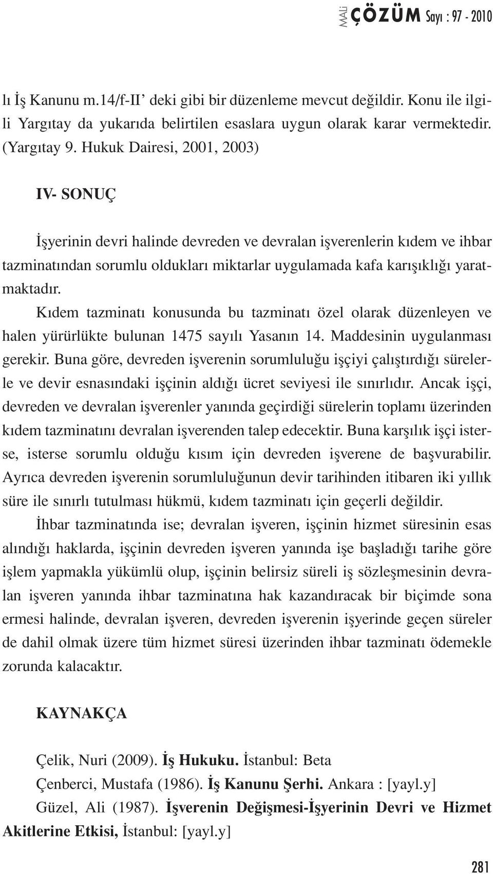 Kıdem tazminatı konusunda bu tazminatı özel olarak düzenleyen ve halen yürürlükte bulunan 1475 sayılı Yasanın 14. Maddesinin uygulanması gerekir.