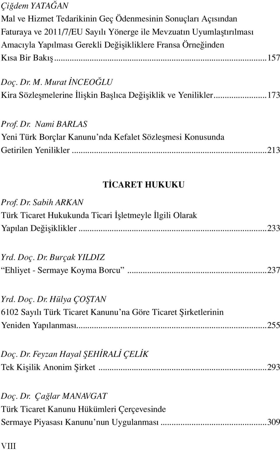 ..213 TİCARET HUKUKU Prof. Dr. Sabih ARKAN Türk Ticaret Hukukunda Ticari İşletmeyle İlgili Olarak Yapılan Değişiklikler...233 Yrd. Doç. Dr. Burçak YILDIZ Ehliyet - Sermaye Koyma Borcu...237 Yrd. Doç. Dr. Hülya ÇOŞTAN 6102 Sayılı Türk Ticaret Kanunu na Göre Ticaret Şirketlerinin Yeniden Yapılanması.