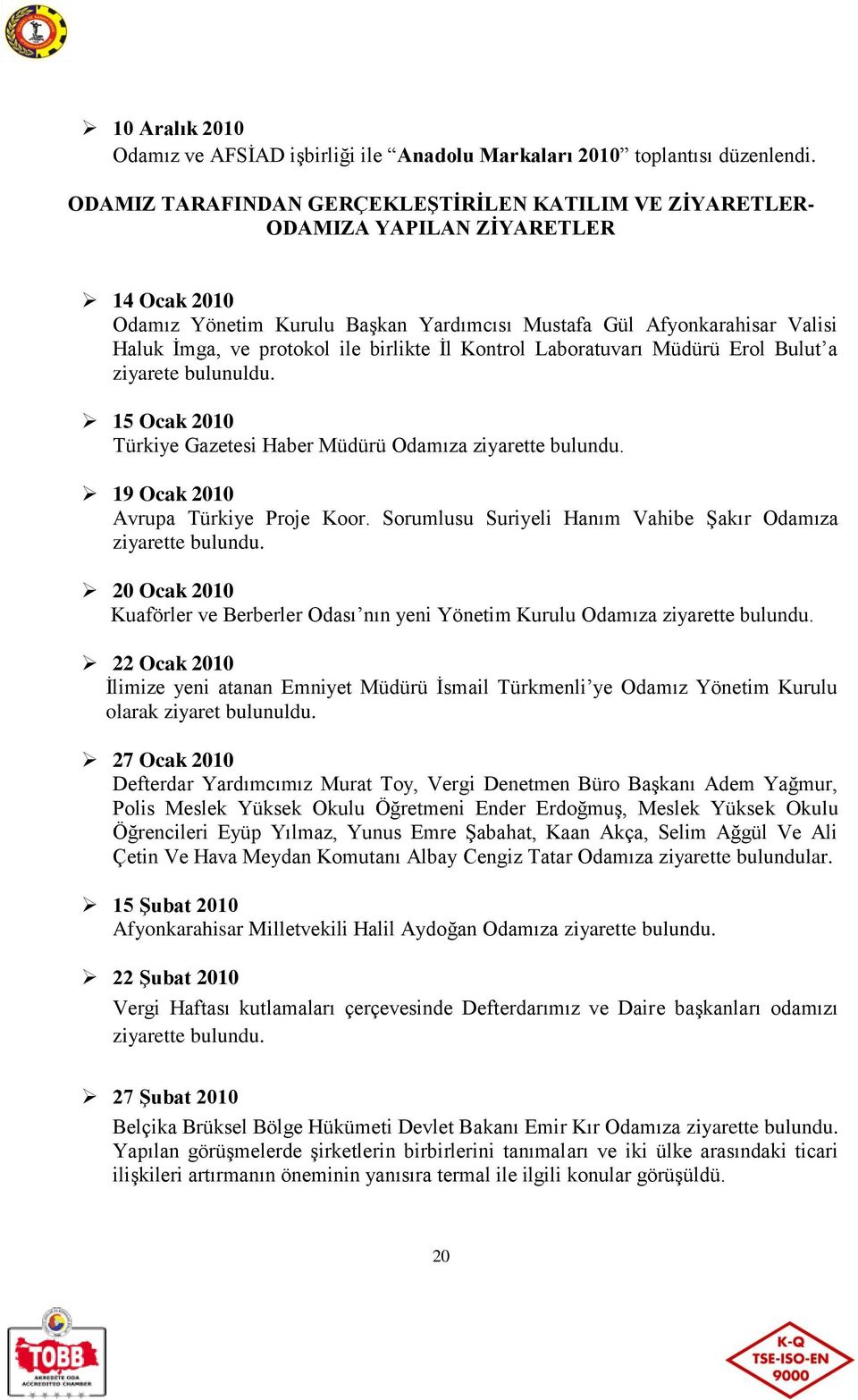 birlikte İl Kontrol Laboratuvarı Müdürü Erol Bulut a ziyarete bulunuldu. 15 Ocak 2010 Türkiye Gazetesi Haber Müdürü Odamıza ziyarette bulundu. 19 Ocak 2010 Avrupa Türkiye Proje Koor.