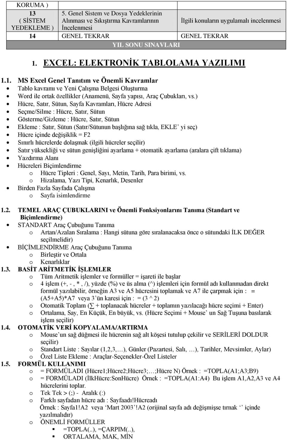 EXCEL: ELEKTRONİK TABLOLAMA YAZILIMI 1.1. MS Excel Genel Tanıtım ve Önemli Kavramlar Tabl kavramı ve Yeni ÇalıĢma Belgesi OluĢturma Wrd ile rtak özellikler (Anamenü, Sayfa yapısı, Araç Çubukları, vs.