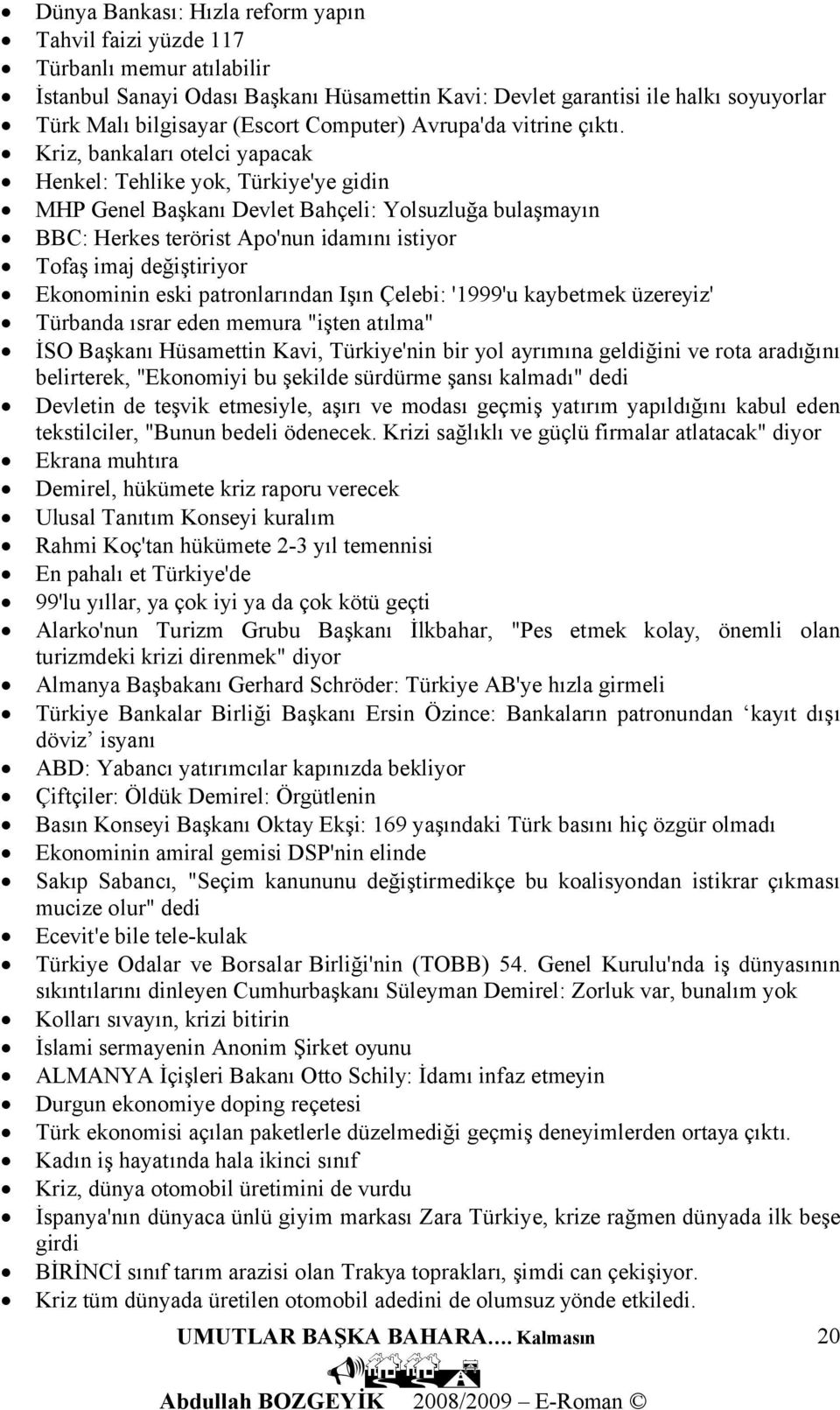 Kriz, bankaları otelci yapacak Henkel: Tehlike yok, Türkiye'ye gidin MHP Genel Başkanı Devlet Bahçeli: Yolsuzluğa bulaşmayın BBC: Herkes terörist Apo'nun idamını istiyor Tofaş imaj değiştiriyor