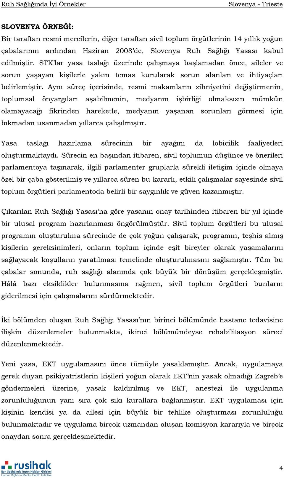 Aynı süreç içerisinde, resmi makamların zihniyetini değiştirmenin, toplumsal önyargıları aşabilmenin, medyanın işbirliği olmaksızın mümkün olamayacağı fikrinden hareketle, medyanın yaşanan sorunları