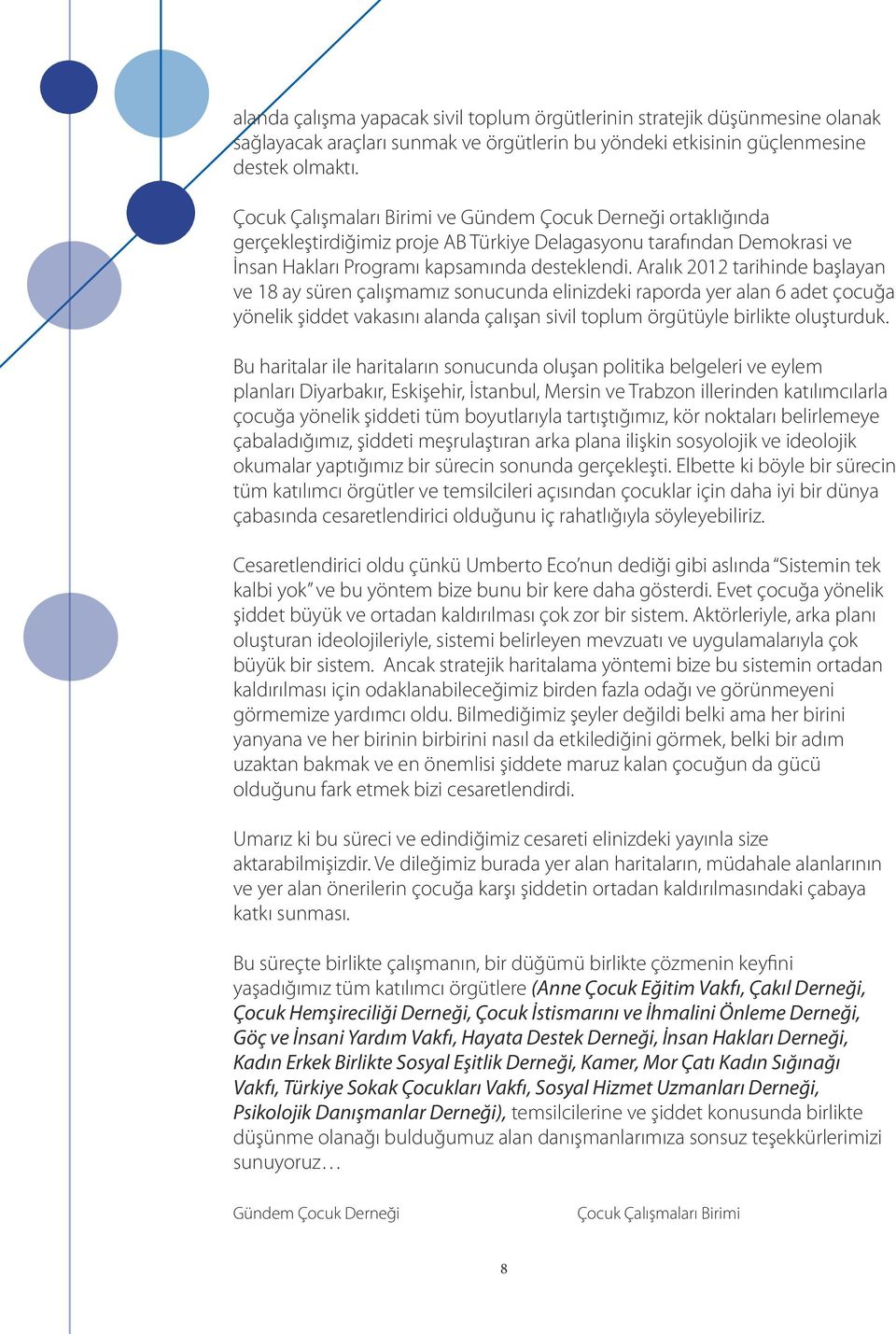 Aralık 2012 tarihinde başlayan ve 18 ay süren çalışmamız sonucunda elinizdeki raporda yer alan 6 adet çocuğa yönelik şiddet vakasını alanda çalışan sivil toplum örgütüyle birlikte oluşturduk.