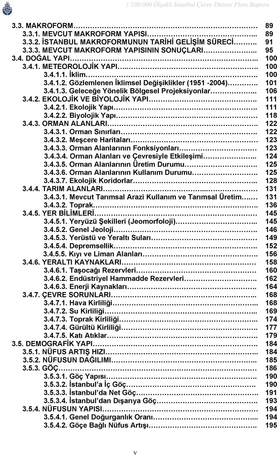 111 3.4.2.2. Biyolojik Yapı 118 3.4.3. ORMAN ALANLARI. 122 3.4.3.1. Orman Sınırları. 122 3.4.3.2. Meşcere Haritaları 123 3.4.3.3. Orman Alanlarının Fonksiyonları 123 3.4.3.4. Orman Alanları ve Çevresiyle Etkileşimi.