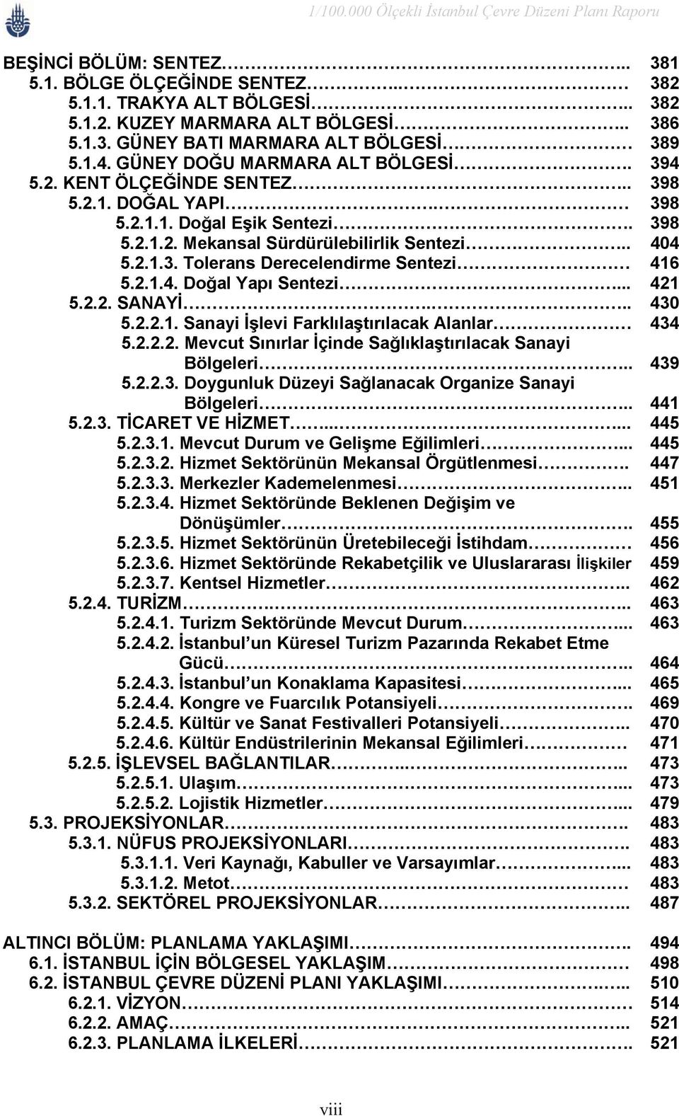 2.1.4. Doğal Yapı Sentezi... 421 5.2.2. SANAYİ... 430 5.2.2.1. Sanayi İşlevi Farklılaştırılacak Alanlar 434 5.2.2.2. Mevcut Sınırlar İçinde Sağlıklaştırılacak Sanayi Bölgeleri.. 439 5.2.2.3. Doygunluk Düzeyi Sağlanacak Organize Sanayi Bölgeleri.