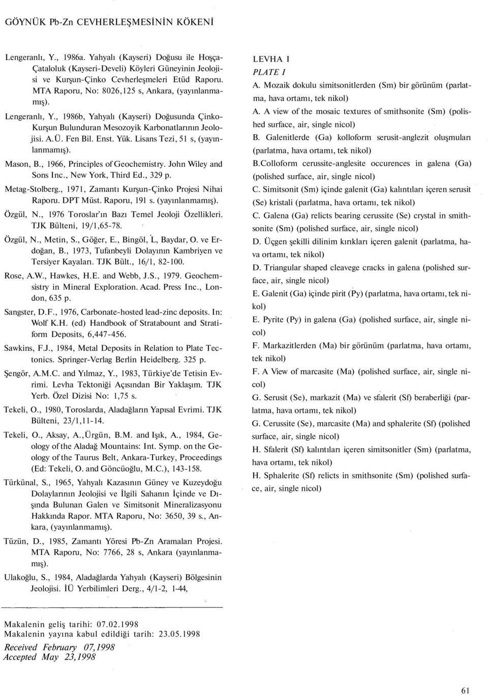Lisans Tezi, 51 s, (yayınlanmamış). Mason, B., 1966, Principles of Geochemistry. John Wiley and Sons Inc., New York, Third Ed., 329 p. Metag-Stolberg., 1971, Zamantı Kurşun-Çinko Projesi Nihai Raporu.