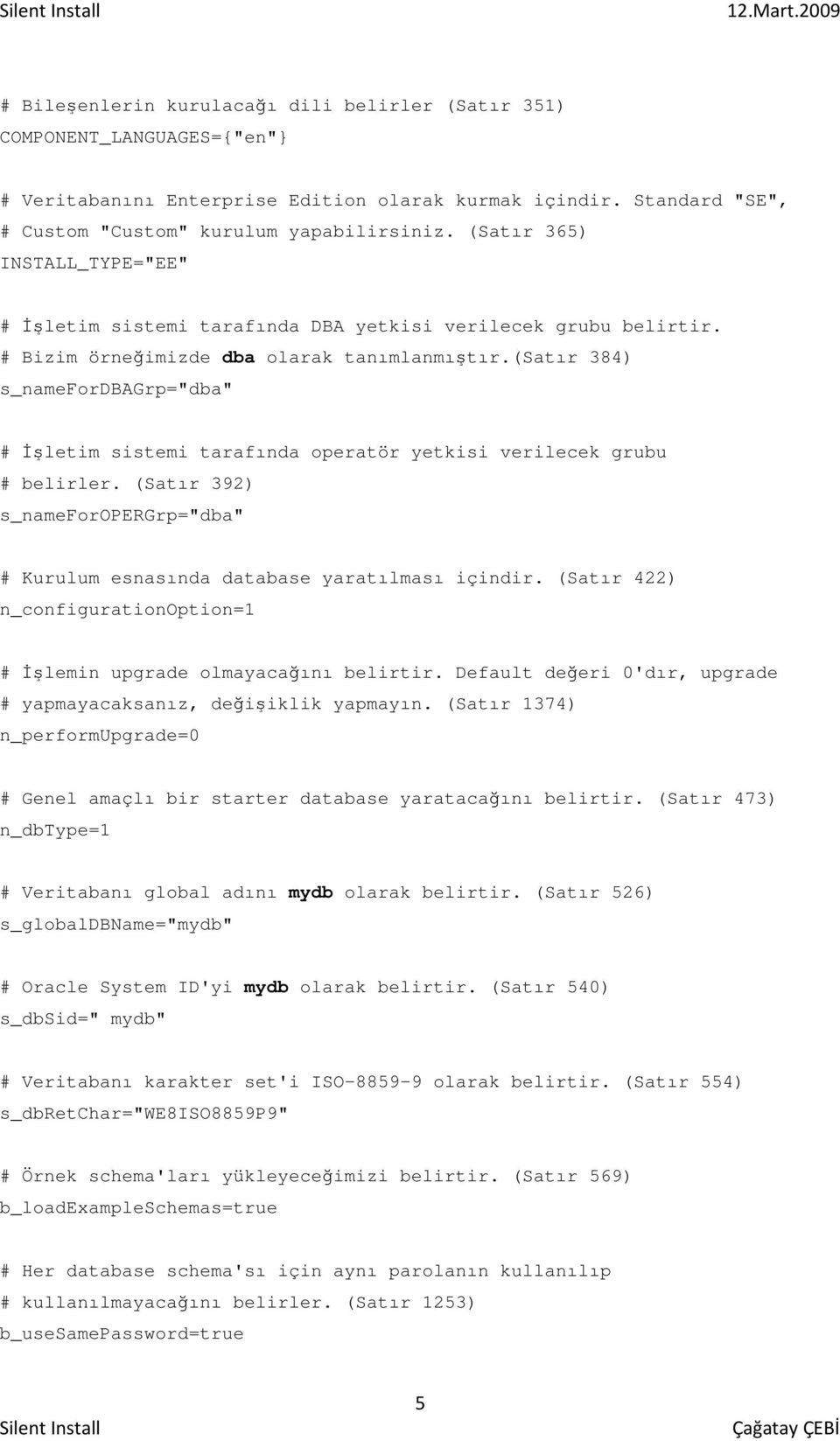 (satır 384) s_namefordbagrp="dba" # Đşletim sistemi tarafında operatör yetkisi verilecek grubu # belirler. (Satır 392) s_nameforopergrp="dba" # Kurulum esnasında database yaratılması içindir.