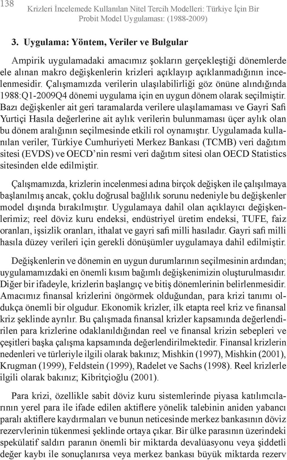 Çalışmamızda verilerin ulaşılabilirliği göz önüne alındığında 1988:Q1-2009Q4 dönemi uygulama için en uygun dönem olarak seçilmiştir.