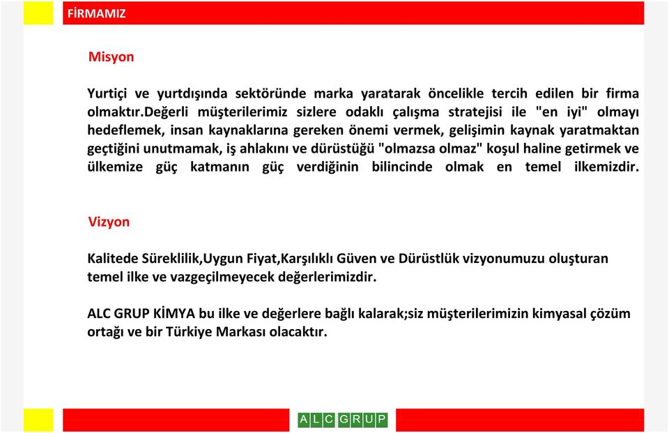 unutmamak, iş ahlakını ve dürüstüğü "olmazsa olmaz" koşul haline getirmek ve ülkemize güç katmanın güç verdiğinin bilincinde olmak en temel ilkemizdir.