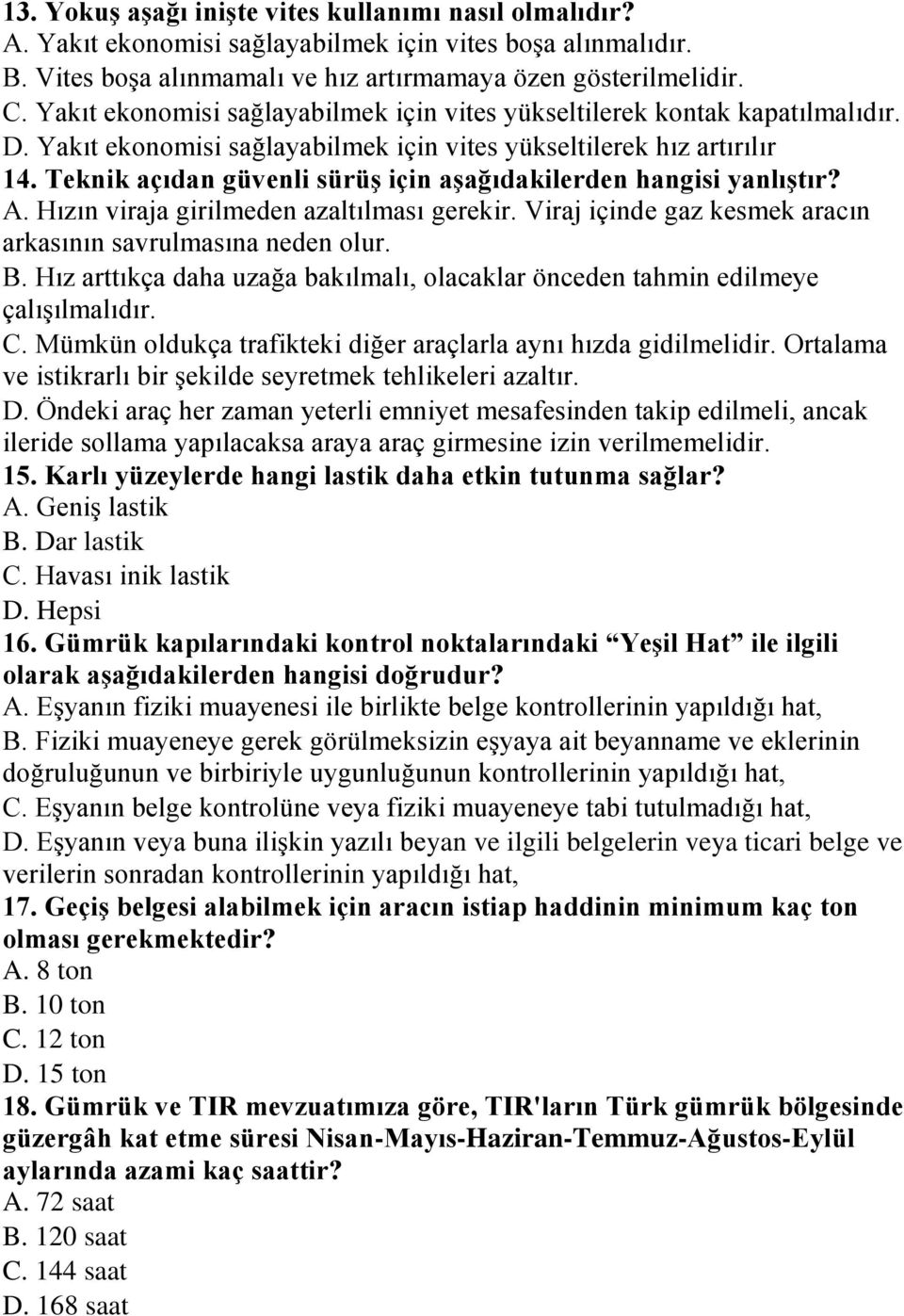 Teknik açıdan güvenli sürüş için aşağıdakilerden hangisi yanlıştır? A. Hızın viraja girilmeden azaltılması gerekir. Viraj içinde gaz kesmek aracın arkasının savrulmasına neden olur. B.