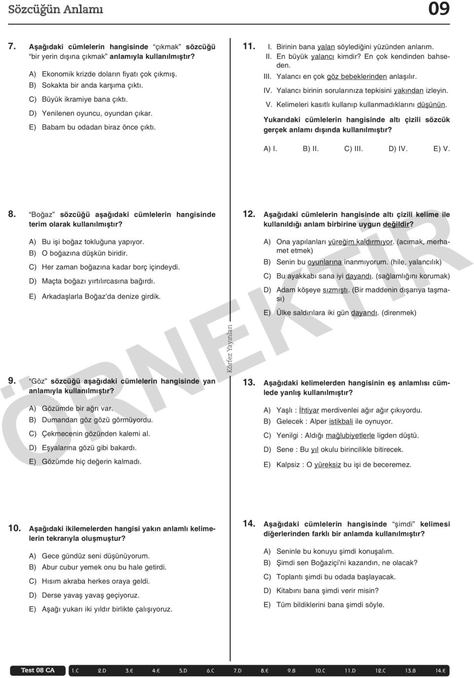 En çok kendinden bahseden. III. Yalancı en çok göz bebeklerinden anlaşılır. IV. Yalancı birinin sorularınıza tepkisini yakından izleyin. V. Kelimeleri kasıtlı kullanıp kullanmadıklarını düşünün.