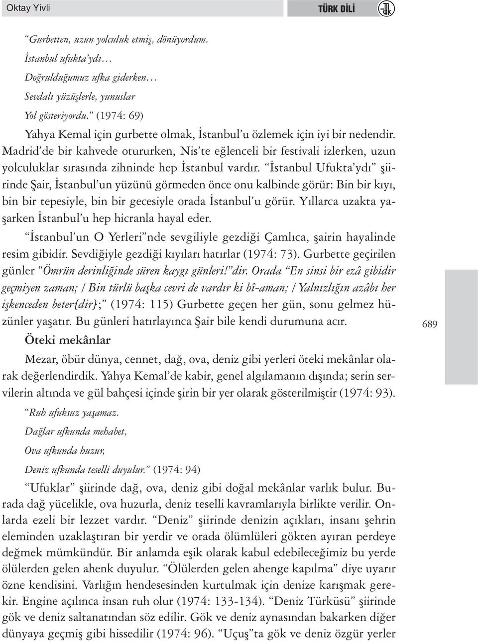 Madrid de bir kahvede otururken, Nis te eğlenceli bir festivali izlerken, uzun yolculuklar sırasında zihninde hep İstanbul vardır.