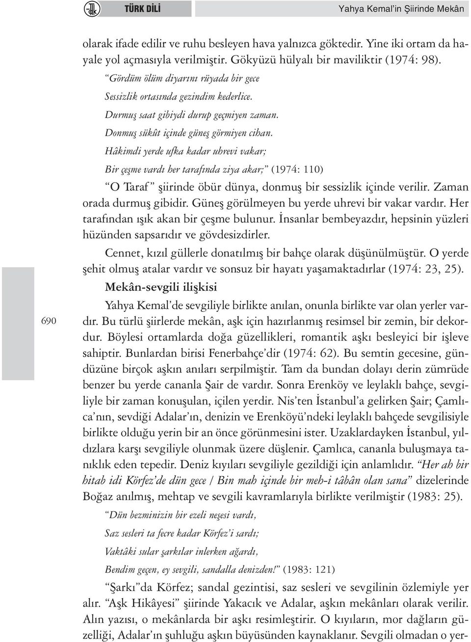 Hâkimdi yerde ufka kadar uhrevi vakar; Bir çeşme vardı her tarafında ziya akar; (1974: 110) O Taraf şiirinde öbür dünya, donmuş bir sessizlik içinde verilir. Zaman orada durmuş gibidir.