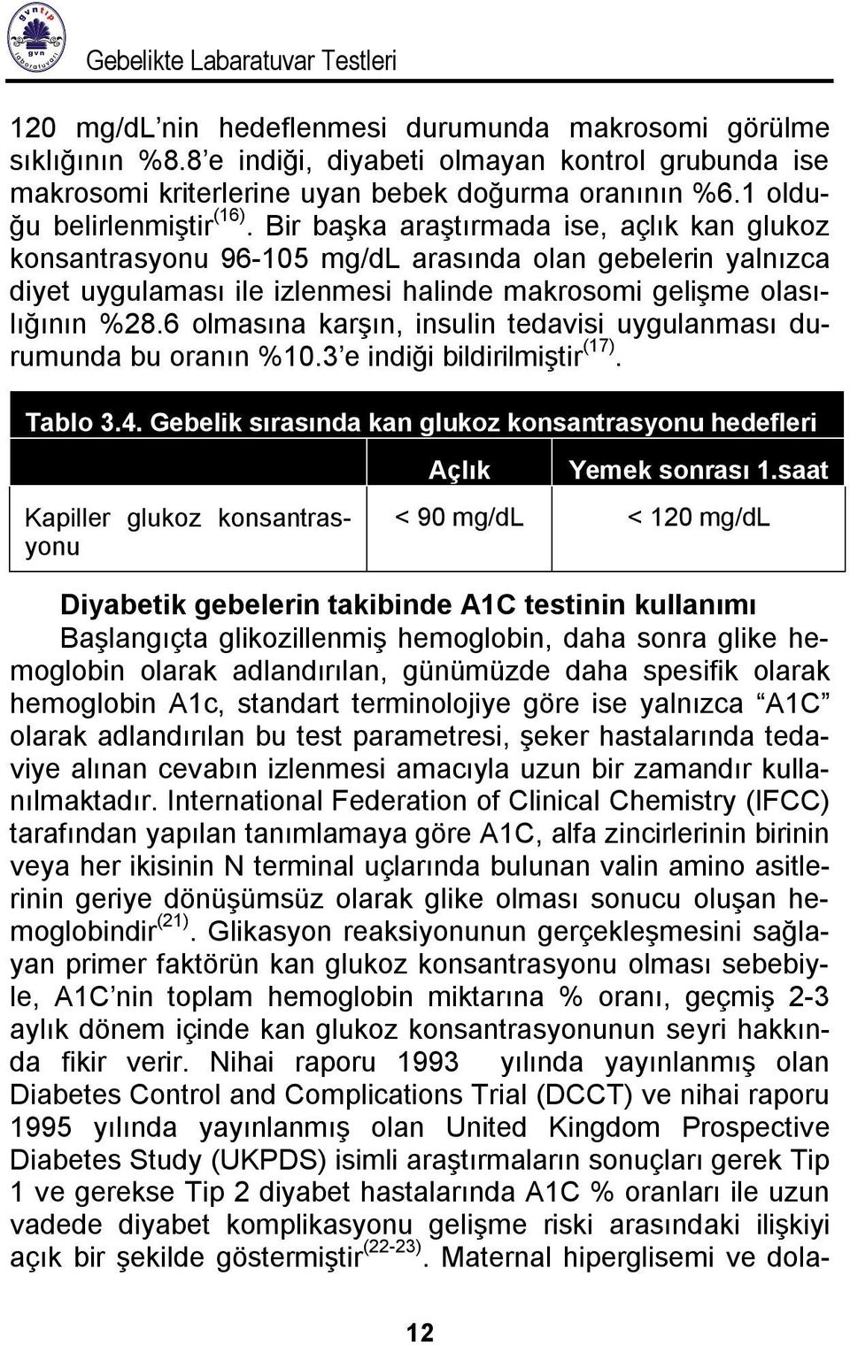 Bir başka araştırmada ise, açlık kan glukoz konsantrasyonu 96-105 mg/dl arasında olan gebelerin yalnızca diyet uygulaması ile izlenmesi halinde makrosomi gelişme olasılığının %28.